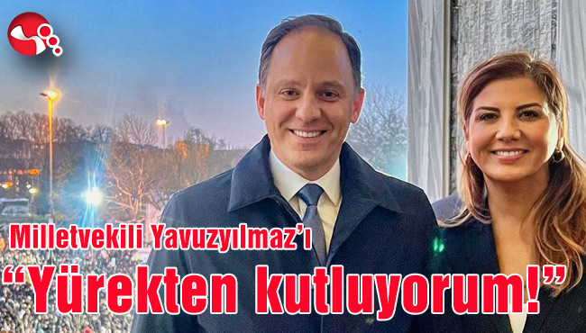 Milletvekili Yavuzyılmaz'ı "Yürekten kutluyorum!"