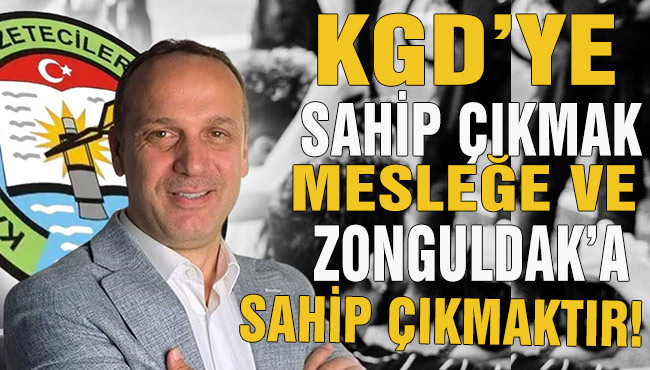 KGD’YE SAHİP ÇIKMAK MESLEĞE VE ZONGULDAK’A SAHİP ÇIKMAKTIR