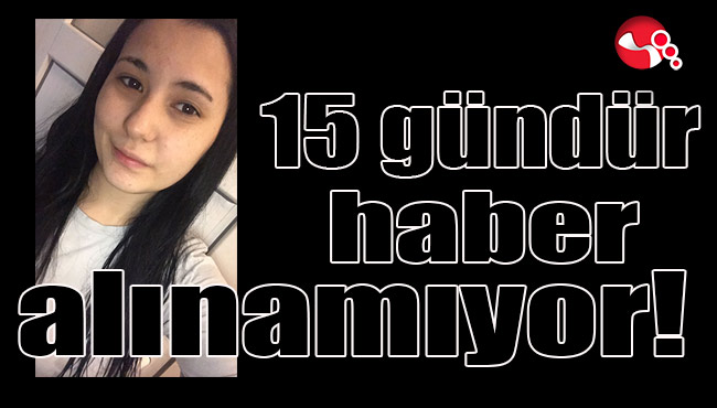 15 gündür haber alınamıyor!