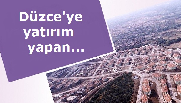 DÜZCE'YE YATIRIM YAPAN KAZANACAK