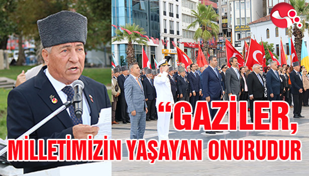 ““GAZİLER, MİLLETİMİZİN YAŞAYAN ONURUDUR"