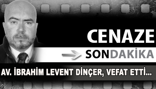 AV. İBRAHİM LEVENT DİNÇER, VEFAT ETTİ…