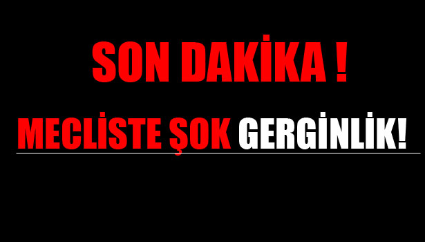 MECLİSTE GERGİNLİK!