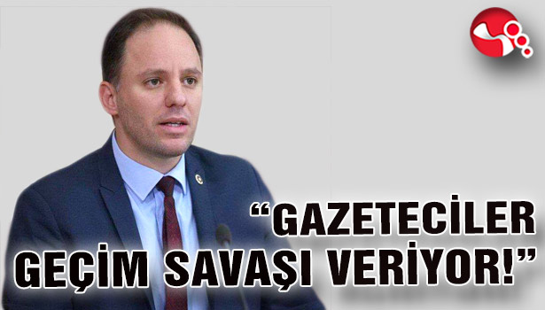 MİLLETVEKİLİ YAVUZYILMAZ: “GAZETECİLER GEÇİM SAVAŞI VERİYOR!”