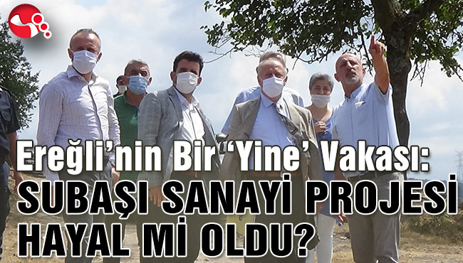 Ereğli’nin Bir ‘Yine’ Vakası: SUBAŞI SANAYİ PROJESİ HAYAL Mİ OLDU?