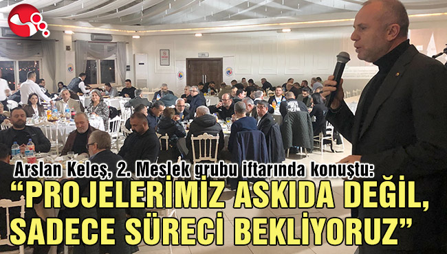 “PROJELERİMİZ ASKIDA DEĞİL, SADECE SÜRECİ BEKLİYORUZ”