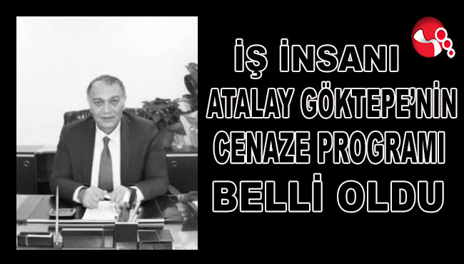 İŞ İNSANI ATALAY GÖKTEPE’NİN CENAZE PROGRAMI BELLİ OLDU…