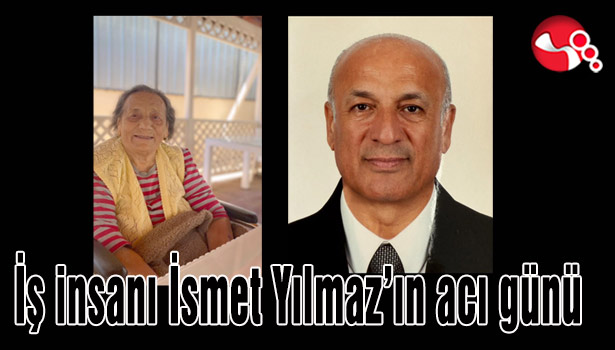 İş insanı İsmet Yılmaz’ın acı günü