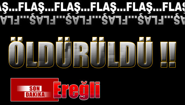 EREĞLİ'DE CİNAYET!