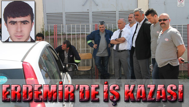 ERDEMİR'DE İŞ KAZASI: 1 ÖLÜ
