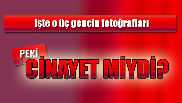 GENÇLERİN CESETLERİ ADLİ TIP'A GÖNDERİLDİ