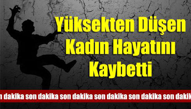 2 METRE YÜKSEKLİKTEN DÜŞEN KADIN ÖLDÜ