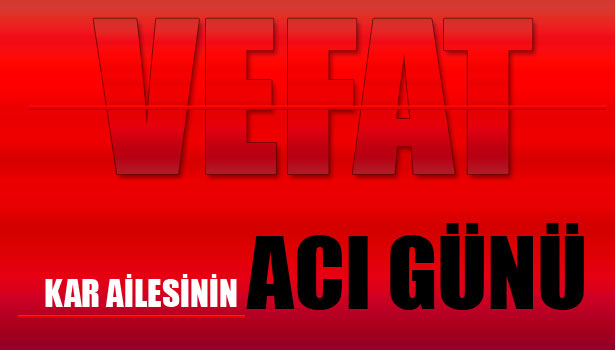 KAR AİLESİNİN ACI GÜNÜ