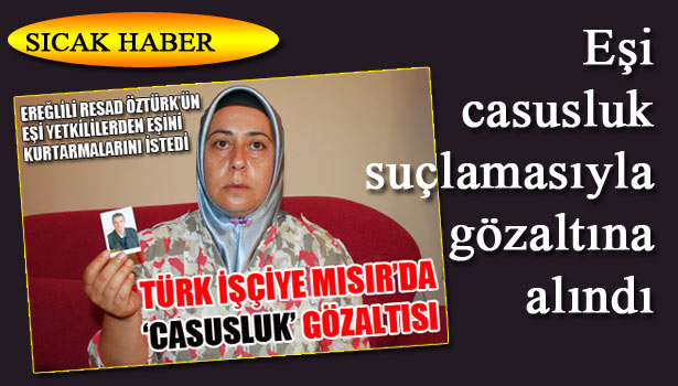 EREĞLİLİ İŞÇİ MISIR'DA GÖZALTINDA