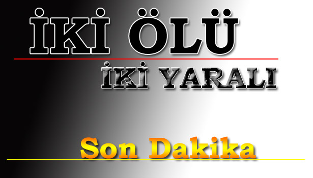 FECİ KAZANIN FECİ BİLANÇOSU: 2 ÖLÜ, 2 YARALI