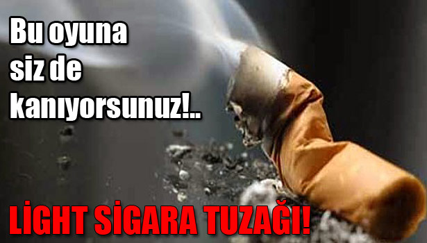 'LİGHT SİGARA KAVRAMI ŞİRKETLERİN TİRYAKİLERE SUNDUĞU BİR TUZAK'