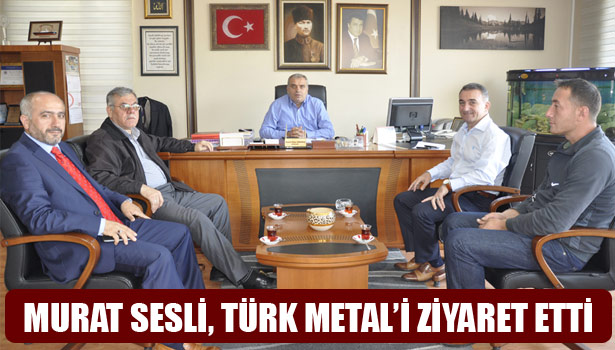 MURAT SESLİ, TÜRK METAL'İ ZİYARET ETTİ