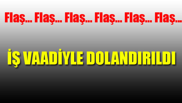 İŞ VAADİYLE DOLANDIRILAN YILDIRIM: BİZ YANDIK BAŞKALARI YANMASIN