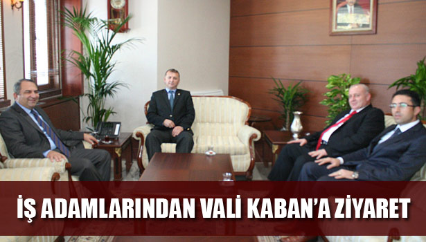İŞ ADAMLARINDAN VALİ KABAN'A ZİYARET