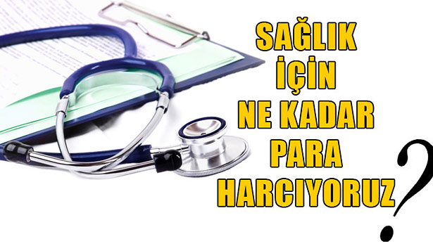 SAĞLIĞA NE KADAR PARA HARCIYORUZ?