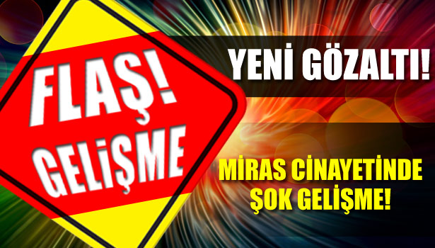 MİRAS PAYLAŞIMI CİNAYETİ İLE İLGİLİ SON GELİŞMELER