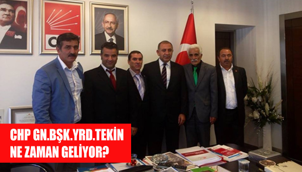 CHP GN.BŞK.YRD.TEKİN NE ZAMAN GELİYOR?