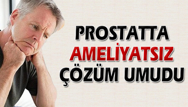 PROSTATTA AMELİYATSIZ ÇÖZÜM UMUDU