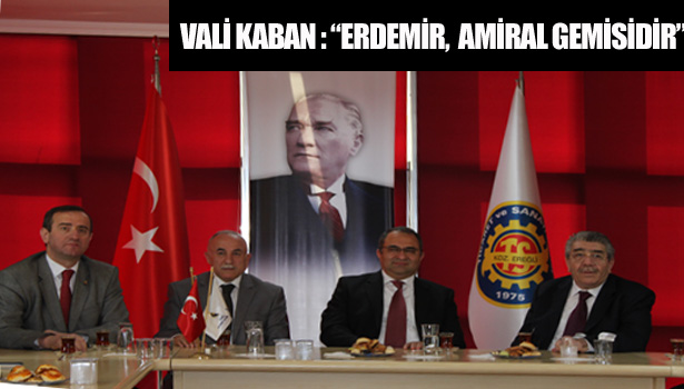 VALİ KABAN :"ERDEMİR EREĞLİ'NİN AMİRAL GEMİSİDİR..."