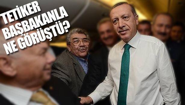 TETİKER, BAŞBAKANLA NE GÖRÜŞTÜ