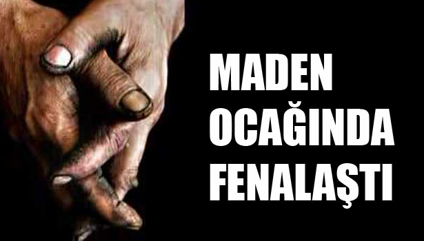 MADEN OCAĞINDA FENALAŞTI