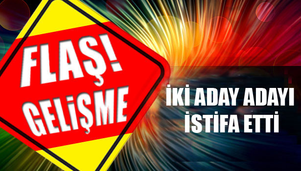İKİ ADAY ADAYI İSTİFA ETTİ