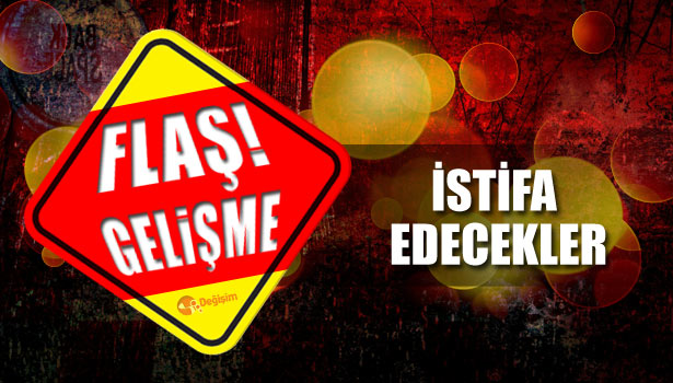 İSTİFA EDECEKLER