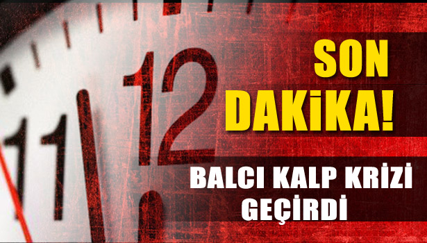 YAŞAR BALCI KALP KRİZİ GEÇİRDİ