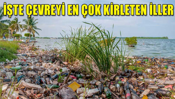 İŞTE ÇEVREYİ EN ÇOK KİRLETEN İLLER