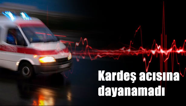 KALBİ KARDEŞ ACISINA DAYANAMADI