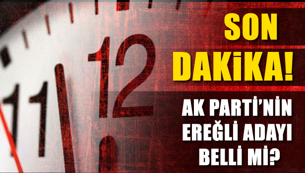 AK PARTİ'NİN EREĞLİ ADAYI BELLİ Mİ?