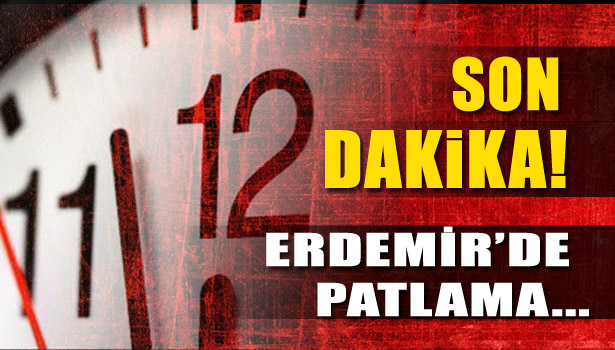 ERDEMİR'DE PATLAMA...