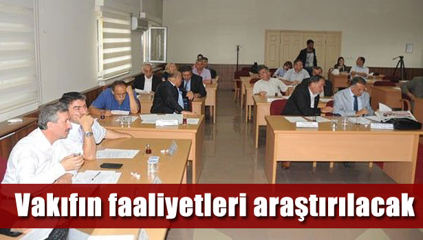 VAKIFIN FAALİYETLERİ ARAŞTIRILACAK