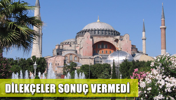 AYASOFYA DİLEKÇELERİNDEN SONUÇ ÇIKMADI