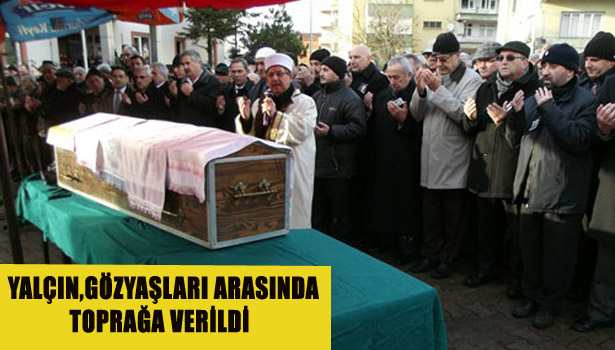 YALÇIN, GÖZYAŞLARI ARASINDA TOPRAĞA VERİLDİ