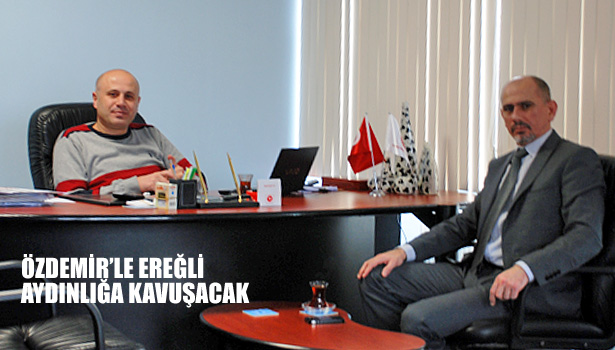 ÖZDEMİR'LE EREĞLİ AYDINLIĞA KAVUŞACAK...