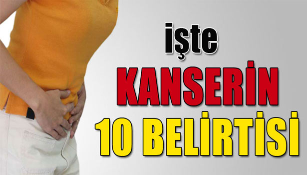 İŞTE KANSERİN 10 BELİRTİSİ