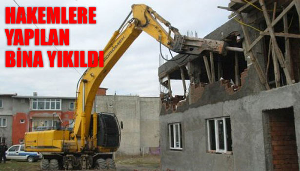 HAKEMLERE YAPILAN BİNA YIKILDI