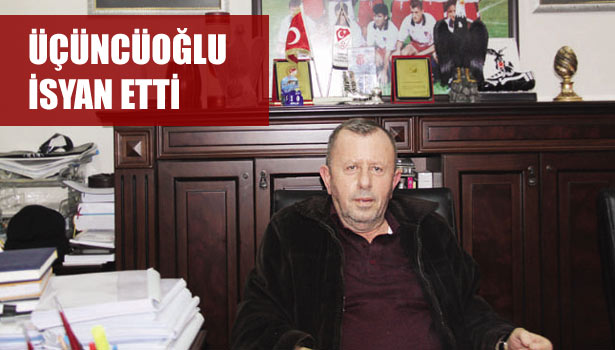 ÜÇÜNCÜOĞLU İSYAN ETTİ