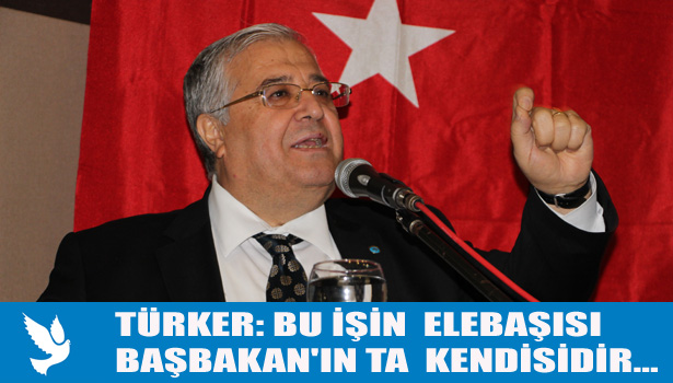 TÜRKER: BU İŞİN BİR NUMARASI, ELEBAŞISI BAŞBAKAN'IN TA KENDİSİDİR