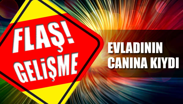 TARTIŞTIĞI OĞLUNU ÖLDÜRDÜ