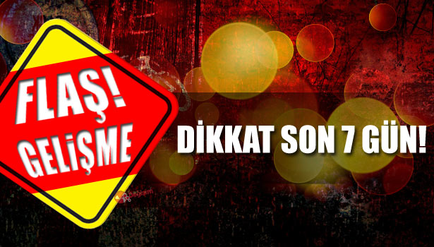 DİKKAT SON 7 GÜN