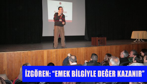 İZGÖREN: "EMEK BİLGİYLE DEĞER KAZANIR"