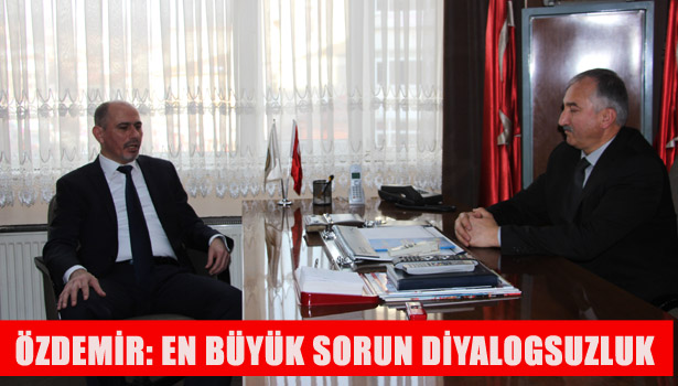 ÖZDEMİR: EN BÜYÜK SORUN DİYALOGSUZLUK