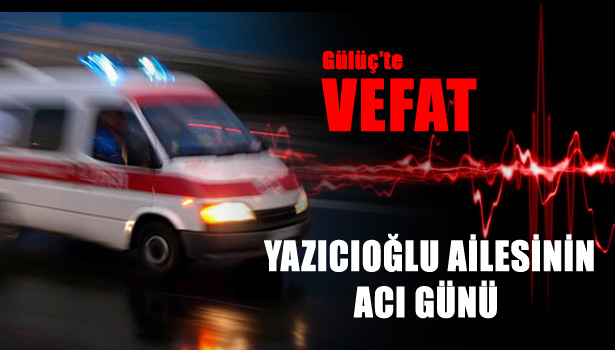 YAZICIOĞLU AİLESİNİN ACI GÜNÜ